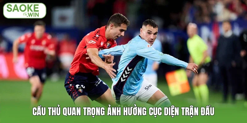 Cầu thủ quan trọng ảnh hưởng cục diện trận đấu