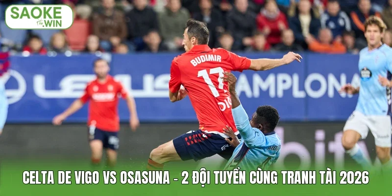 Celta De Vigo Vs Osasuna - 2 Đội Tuyển Cùng Tranh Tài 2026