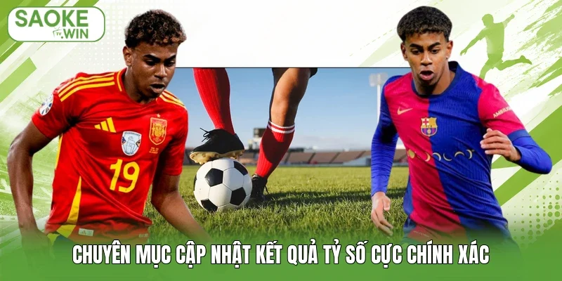 Chuyên mục cập nhật kết quả tỷ số cực chính xác
