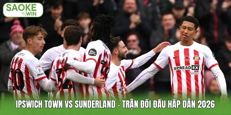 Ipswich Town Vs Sunderland - Trận Đối Đầu Hấp Dẫn 2026