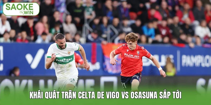 Khái quát trận Celta de Vigo vs Osasuna sắp tới