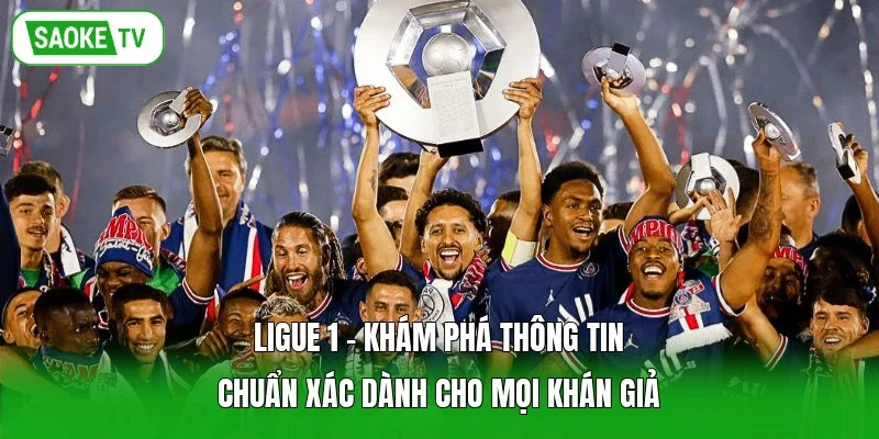 Ligue 1 - Khám phá thông tin chuẩn xác dành cho mọi khán giả