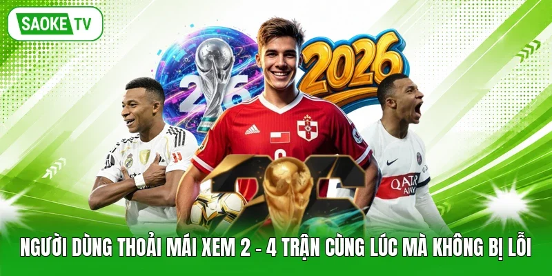 Người dùng thoải mái xem 2 - 4 trận cùng lúc mà không bị lỗi