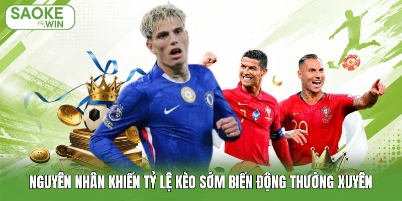 Nguyên nhân khiến tỷ lệ kèo sớm biến động thường xuyên