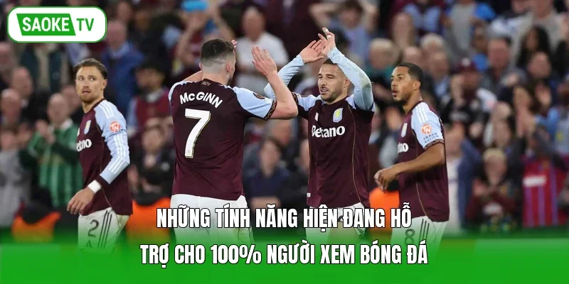 Những tính năng hiện đang hỗ trợ cho 100% người xem bóng đá