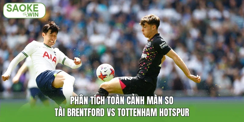 Phân tích toàn cảnh màn so tài Brentford vs Tottenham Hotspur