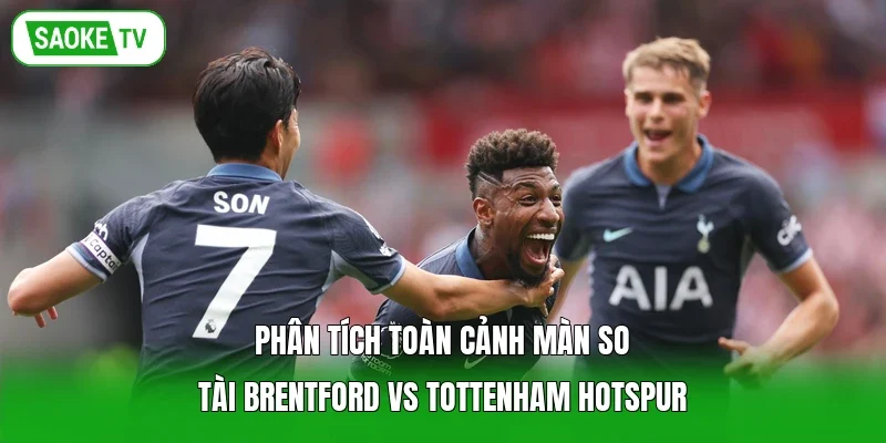 Phân tích toàn cảnh màn so tài Brentford vs Tottenham Hotspur