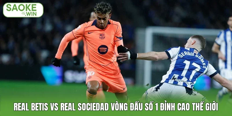 Real Betis vs Real Sociedad Vòng Đấu Số 1 Đỉnh Cao Thế Giới