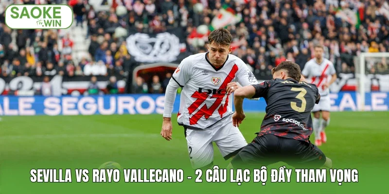 Sevilla Vs Rayo Vallecano - 2 Câu Lạc Bộ Đầy Tham Vọng