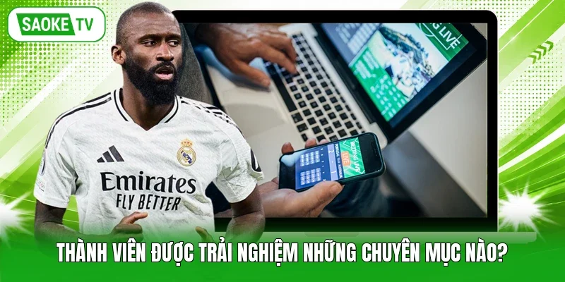 Thành viên được trải nghiệm những chuyên mục nào?