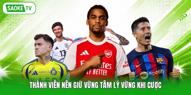 Thành viên nên giữ vững tâm lý vững khi cược