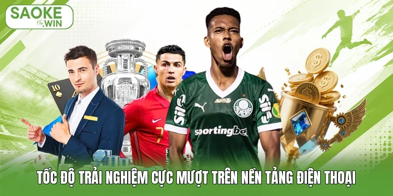 Tốc độ trải nghiệm cực mượt trên nền tảng điện thoại