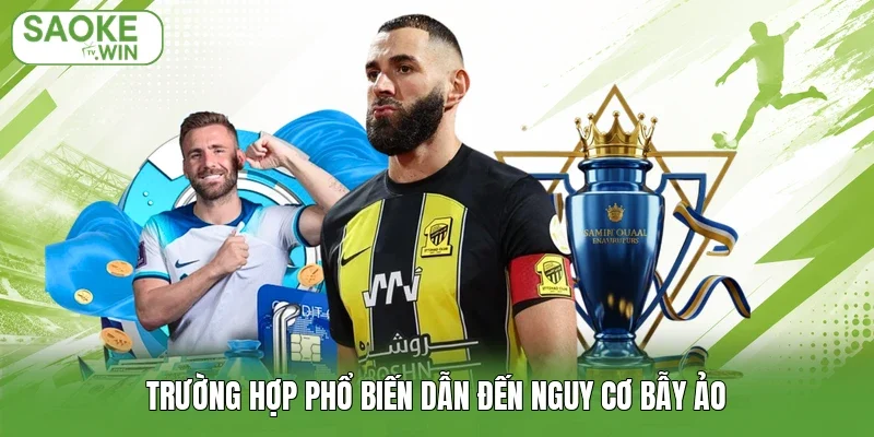 Trường hợp phổ biến dẫn đến nguy cơ bẫy ảo