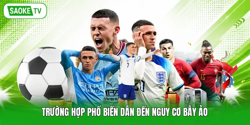 Trường hợp phổ biến dẫn đến nguy cơ bẫy ảo
