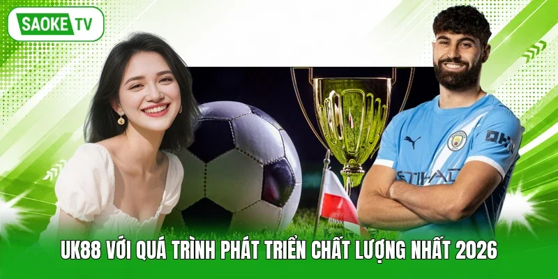 Uk88 với quá trình phát triển chất lượng nhất 2026