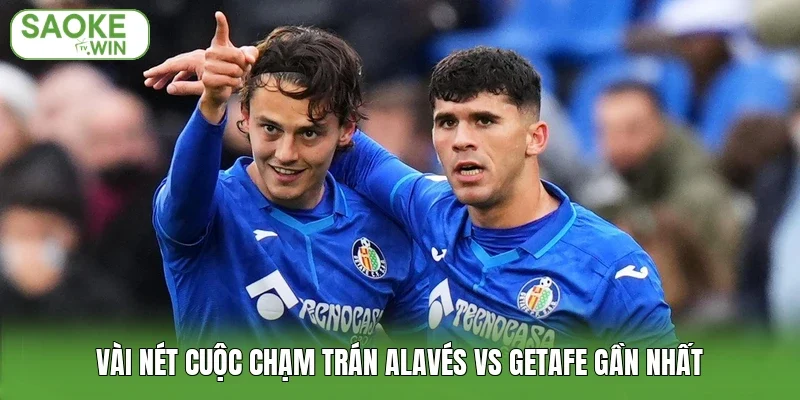 Vài nét cuộc chạm trán Alavés vs Getafe gần nhất