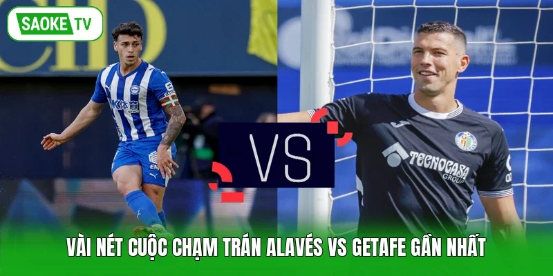 Vài nét cuộc chạm trán Alavés vs Getafe gần nhất