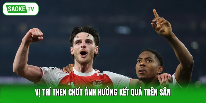 Vị trí then chốt ảnh hưởng kết quả trên sân